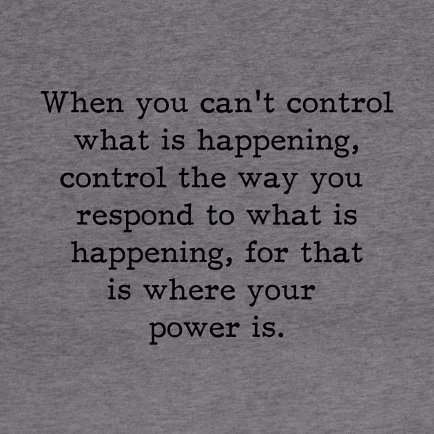 When You Can't Control What Is Happening Control The Way You Respond, Motivational Inspirational Saying by PrettyLovely